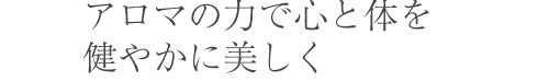アロマ・フェイシャルで心と体を健やかに美しく