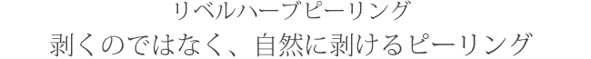 剥くのではなく、自然に剥けるピーリング